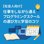仕事をしながら通えるプログラミングスクールの選び方と学習のコツ